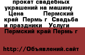 прокат свадебных украшений на машину › Цена ­ 900 - Пермский край, Пермь г. Свадьба и праздники » Услуги   . Пермский край,Пермь г.